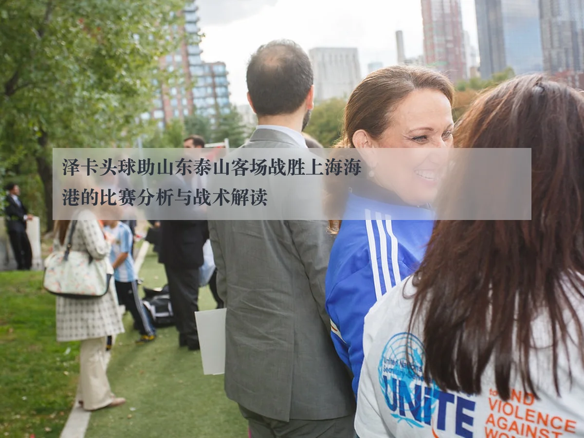 泽卡头球助山东泰山客场战胜上海海港的比赛分析与战术解读